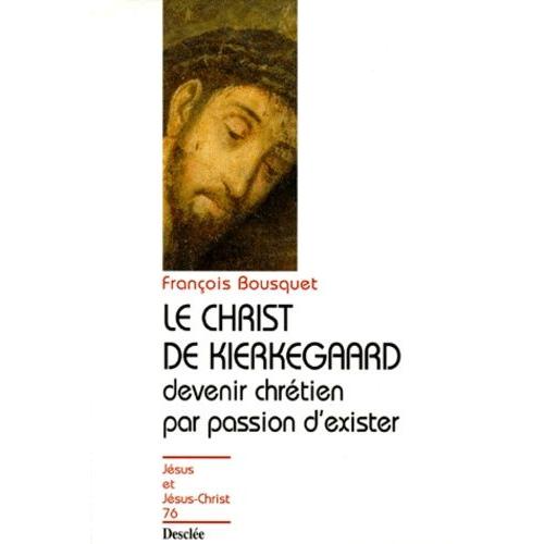 Le Christ De Kierkegaard - Devenir Chrétien Par Passion D'exister