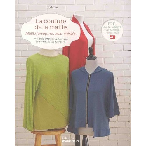 La Couture De La Maille - Maille Jersey, Mousse, Côtelée. Réalisez Pantalons, Vestes, Tops, Vêtements De Sport, Lingerie, Pour Machines À Coudre Traditionnelles Et Surjeteuses