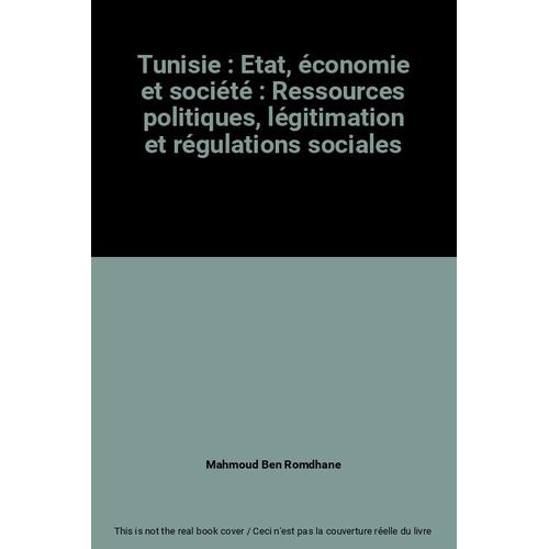 Tunisie : Etat, Économie Et Société : Ressources Politiques, Légitimation Et Régulations Sociales