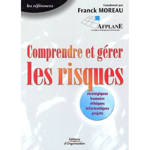 Comprendre Et Gérer Les Risques: Stratégiques, Humains, Éthiques, Informatiques, Projets