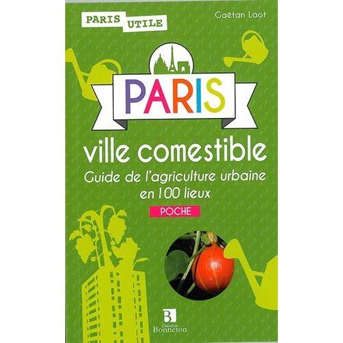 Paris, Ville Comestible - Guide De L'agriculture Urbaine En 100 Lieux