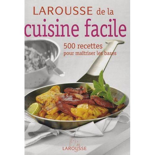 Larousse De La Cuisine Facile - 500 Recettes Pour Maîtriser Les Bases