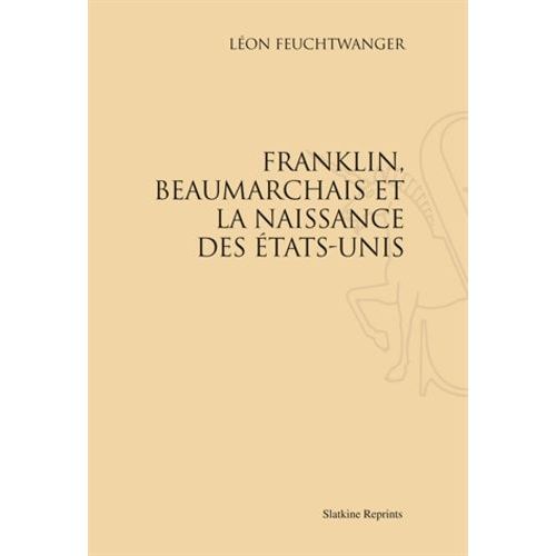 Beaumarchais, Benjamin Franklin, Et La Naissance Des Etats-Unis