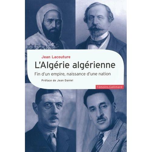 L'algérie Algérienne - Fin D'un Empire, Naissance D'une Nation