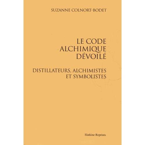 Le Code Alchimique Dévoilé - Distillateurs, Alchimistes Et Symbolistes