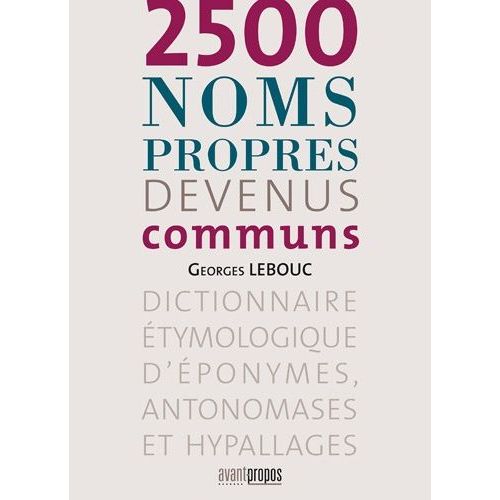 2500 Noms Propres Devenus Communs - Dictionnaire Étymologique D'éponymes, Antonomases Et Hypallages