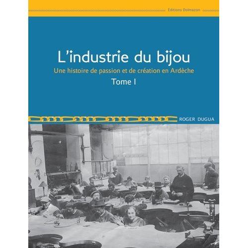 L'industrie Du Bijou - Tome 1, Une Histoire De Passion Et De Création En Ardèche