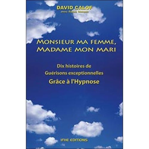 Monsieur Ma Femme, Madame Mon Mari - Dix Histoires De Guérisons Exceptionnelles Grâce À L'hypnose