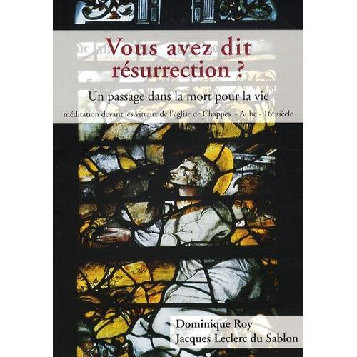 Vous Avez Dit Résurrection ? - Un Passage Dans La Mort Pour La Vie, Méditation Devant Les Vitraux De L'église De Chappes