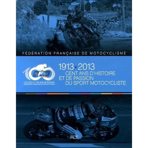Cent Ans D'histoire Et De Passion Du Sport Motocycliste - Fédération Française De Motocyclisme (1913-2013)