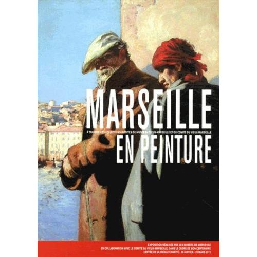 Marseille En Peinture - A Travers Les Collections Inédites Du Musée Du Vieux-Marseille Et Du Comité Du Vieux-Marseille