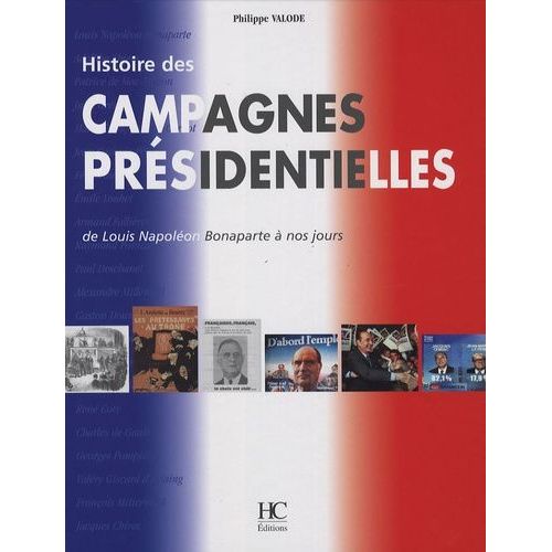 Histoire Des Campagnes Présidentielles - De Louis Napoléon Bonaparte À Nos Jours