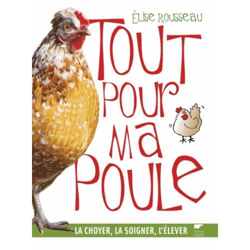 Tout Pour Ma Poule - La Choyer, La Soigner, L'élever