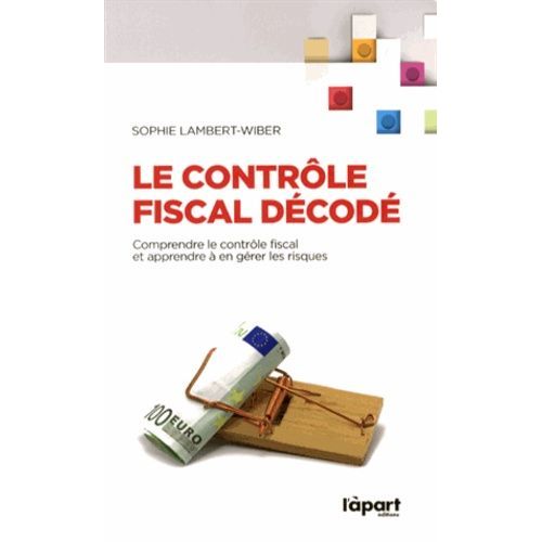 Le Contrôle Fiscal Décodé - Comprendre Le Contrôle Fiscal Et Apprendre À En Gérer Les Risques