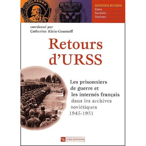 Retours D'urss - Les Prisonniers De Guerre Et Les Internés Français Dans Les Archives Soviétiques 1945-1951