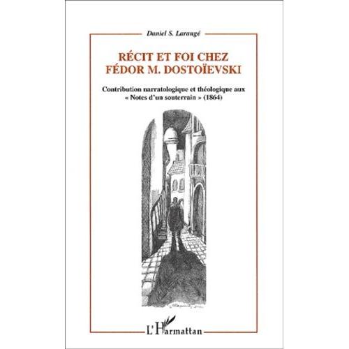 Récit Et Foi Chez Fédor Dostoïevski - Contribution Narratologique Et Théologique Aux "Notes D'un Souterrain" (1864)