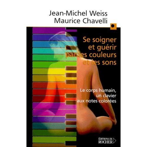 Se Soigner Et Guérir Par Les Couleurs Et Les Sons - Le Corps Humain, Un Clavier Aux Notes Colorées