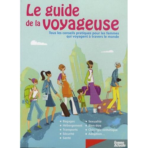 Le Guide De La Voyageuse - Tous Les Conseils Pratiques Pour Les Femmes Qui Voyagent À Travers Le Monde