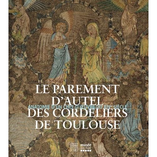 Le Parement D'autel Des Cordeliers De Toulouse, Catalogue D'exposition - Anatomie D'un Chef-D'oeuvre Du Xivème Siècle, Catalogue D'exposition