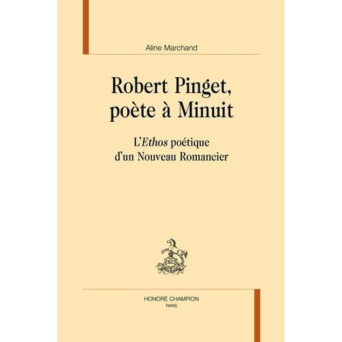 Robert Pinget, Poète À Minuit - L'ethos Poétique D'un Nouveau Romancier