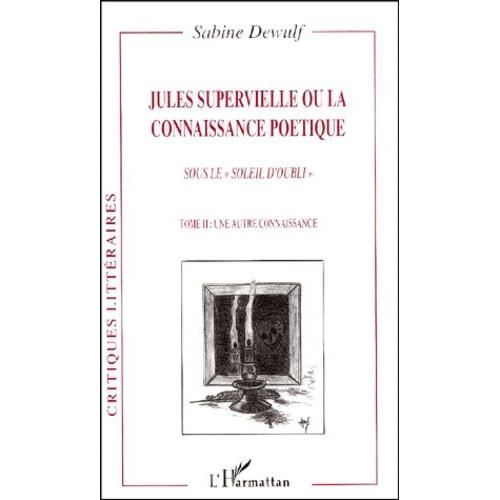 Jules Supervielle Ou La Connaissance Poétique Sous Le Soleil D'oubli - Tome 2, Une Autre Connaissance