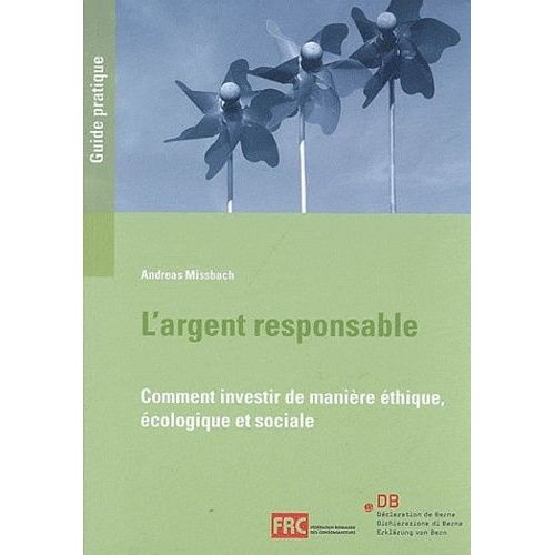 L'argent Responsable : Comment Investir De Manière Éthique, Écologique Et Sociale : Un Guide Pratique De La Déclaration De Berne Et De La Fédération Romande Des Consommateurs