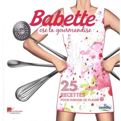 Babette Ose La Gourmandise - 25 Recettes Pour Rougir De Plaisir