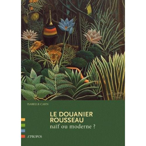 Le Douanier Rousseau - Naïf Ou Moderne ?