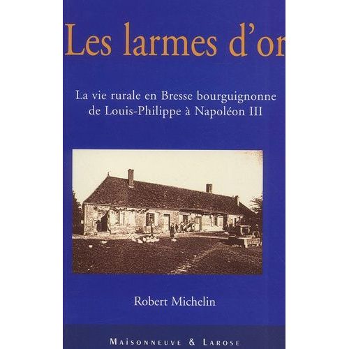 Les Larmes D'or - La Vie Rurale En Bresse Bourguignonne De Louis-Philippe À Napoléon Iii