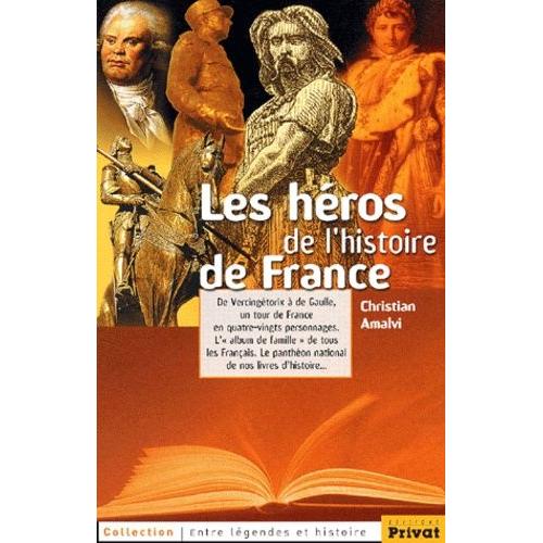 Les Héros De L'histoire De France - De Vercingétorix À De Gaulle, Un Tour De France En Quatre-Vingts Personnages