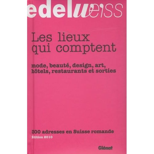 Les Lieux Qui Comptent - Mode, Beauté, Design, Art, Hôtels, Restaurants Et Sorties, 300 Adresses En Suisse Romande