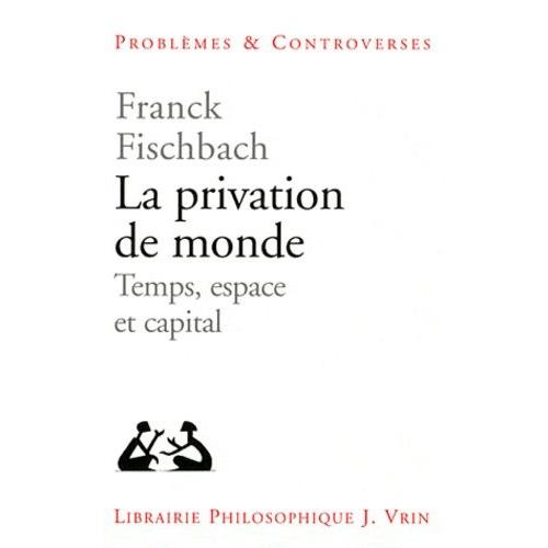 La Privation De Monde - Temps, Espace Et Capital