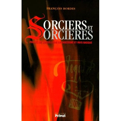 Sorciers Et Sorcieres - Procès De Sorcellerie En Gascogne Et Pays Basque