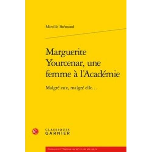 Marguerite Yourcenar, Une Femme À L'académie - Malgré Eux, Malgré Elle