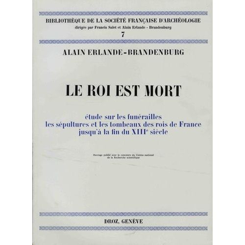 Le Roi Est Mort - Etude Sur Les Funérailles, Les Sépultures Des Rois De France Jusqu'à La Fin Du Xiiie Siècle