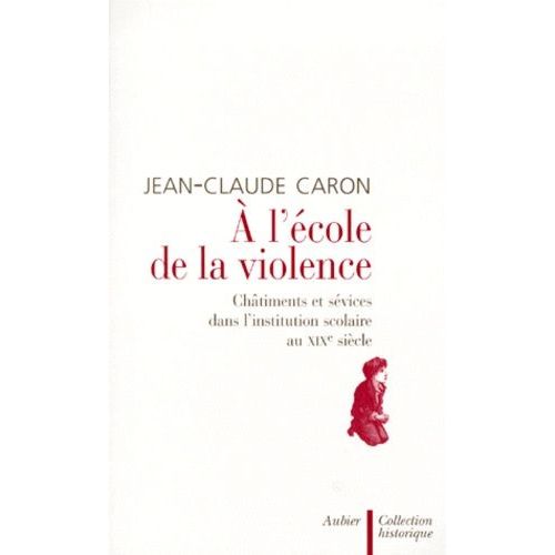 A L'ecole De La Violence - Châtiments Et Sévices Dans L'institution Scolaire Au Xixème Siècle