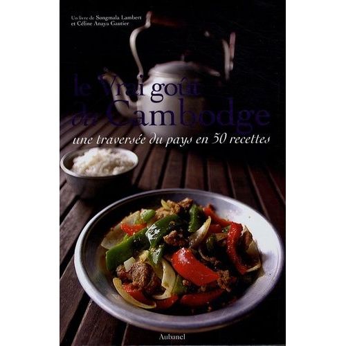 Le Vrai Goût Du Cambodge - Une Traversée Du Pays En 50 Recettes