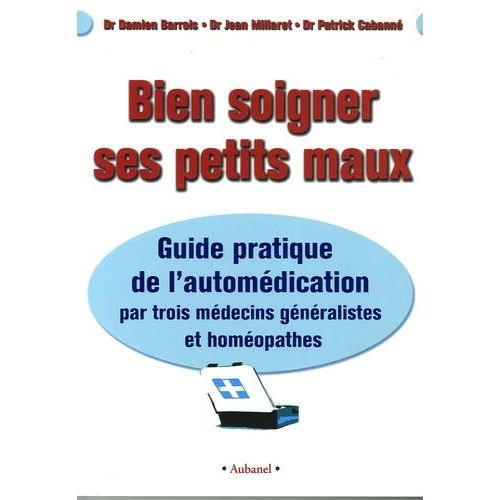 Bien Soigner Ses Petits Maux - Guide Pratique De L'automédication Par Trois Médecins Généralistes Et Homéopathes