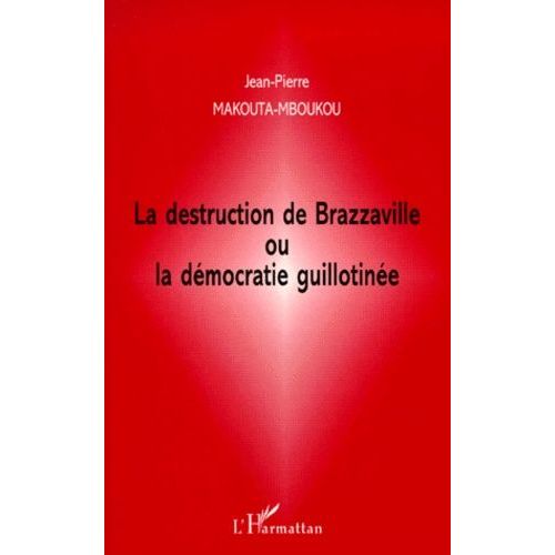 La Destruction De Brazzaville Ou La Démocratie Guillotinée