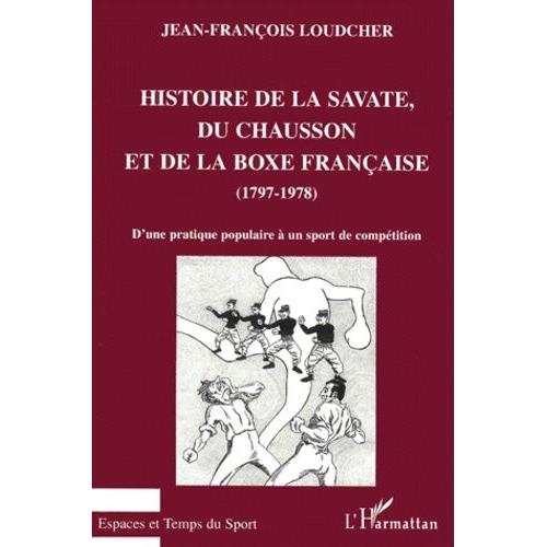 Histoire De La Savate, Du Chausson Et De La Boxe Française (1797-1978). D'une Pratique Populaire À Un Sport De Compétition