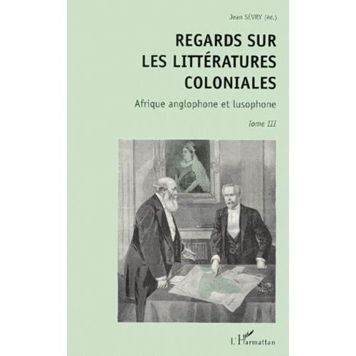 Regards Sur Les Litteratures Coloniales - Tome 3, Afrique Anglophone Et Lusophone