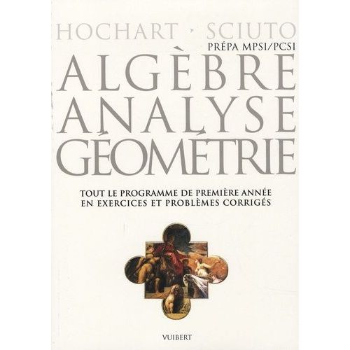 Algèbre, Analyse, Géométrie Mpsi-Pcsi - Tout Le Programme De Première Année En Exercices Et Problèmes Corrigés