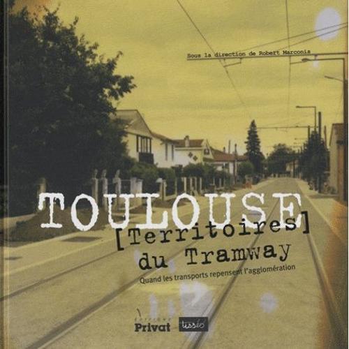 Toulouse, - Territoires Du Tramway - Quand Les Transports Repensent L'agglomération