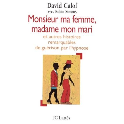 Monsieur Ma Femme, Madame Mon Mari - Et Autres Histoires De Guérison D'après Les Carnets D'un Hypnothérapeute