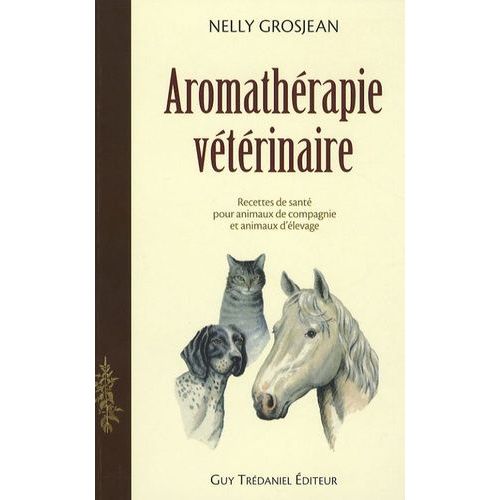 Aromathérapie Vétérinaire - Des Recettes De Santé Pour Animaux De Compagnie Et Pour Animaux D'élevage