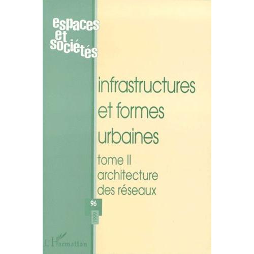 Espaces Et Societes N°96 1999 : Infrastructures Et Formes Urbaines - Tome 2, Architecture Des Réseaux