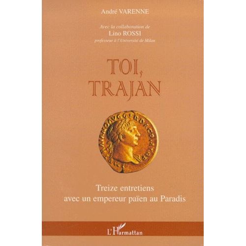 Toi, Trajan - Treize Entretiens Avec Un Empereur Païen Au Paradis