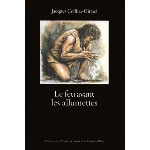 Le Feu Avant Les Allumettes - Expérimentation Et Mythes Techniques