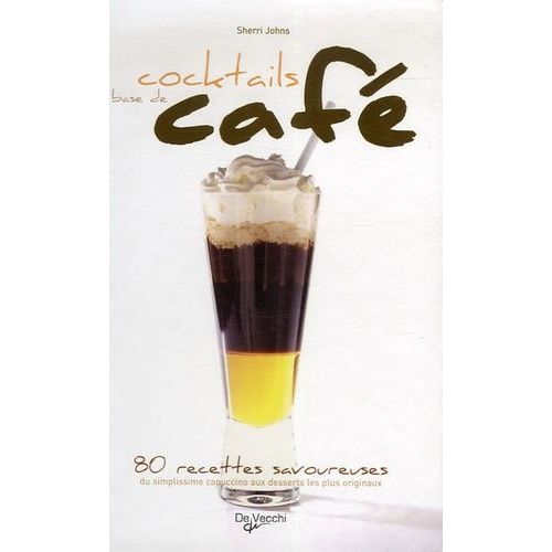 Cocktails À Base De Café - 80 Recettes Savoureuses Du Simplissime Cappuccino Aux Desserts Les Plus Originaux