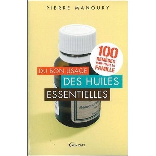 Du Bon Usage Des Huiles Essentielles - 100 Remèdes Pour Toute La Famille